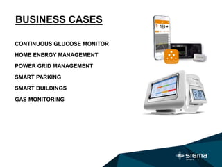 BUSINESS CASES
CONTINUOUS GLUCOSE MONITOR
HOME ENERGY MANAGEMENT
POWER GRID MANAGEMENT
SMART PARKING
SMART BUILDINGS
GAS MONITORING
 