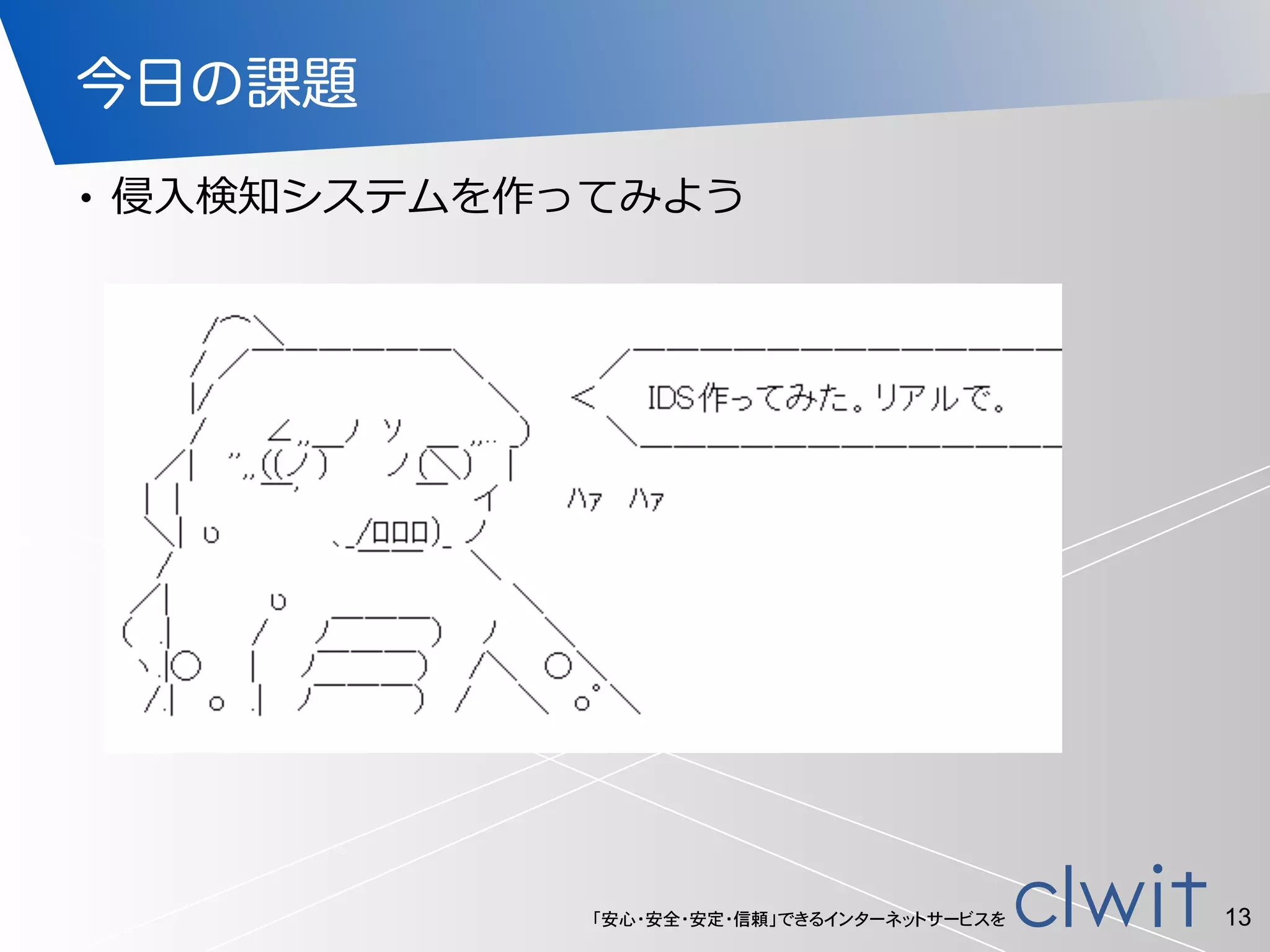 「安心・安全・安定・信頼」できるインターネットサービスを
今日の課題
• 侵⼊入検知システムを作ってみよう
13
 