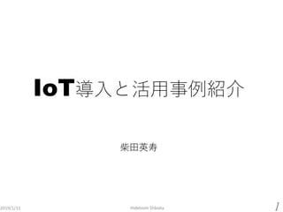 IoT導入と活用事例紹介
柴田英寿
2019/1/11 Hidetoshi Shbiata 1
 