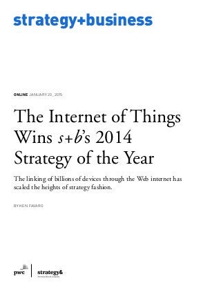 www.strategy-business.com
strategy+business
ONLINE JANUARY 20, 2015
The Internet of Things
Wins s+b’s 2014
Strategy of the Year
The linking of billions of devices through the Web internet has
scaled the heights of strategy fashion.
BY KEN FAVARO
 