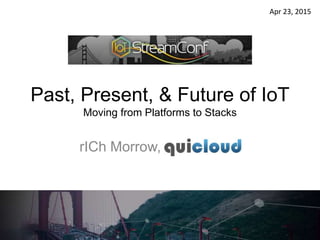 Past, Present, & Future of IoT
Moving from Platforms to Stacks
rICh Morrow, qcloud, LLC
Apr 23, 2015
 