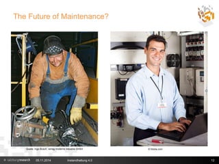 The Future of Maintenance? 
Quelle: Ingo Busch, verlag moderne industrie GmbH © fotolia.com 
05.11.2014 Instandhaltung 4.0 12 
 