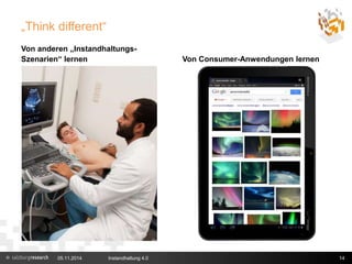 „Think different“ 
Von anderen „Instandhaltungs- 
Szenarien“ lernen Von Consumer-Anwendungen lernen 
05.11.2014 Instandhaltung 4.0 14 
 