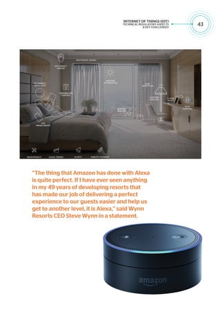 43
“The thing that Amazon has done with Alexa
is quite perfect. If I have ever seen anything
in my 49 years of developing resorts that
has made our job of delivering a perfect
experience to our guests easier and help us
get to another level, it is Alexa,” said Wynn
Resorts CEO Steve Wynn in a statement.
 