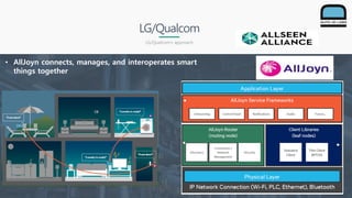 LG/Qualcom
LG/Qualcom’s approach
24
• AllJoyn connects, manages, and interoperates smart
things together
 