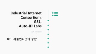 Industrial Internet
Consortium,
GS1,
Auto-ID Labs
IOT Approach
DT : 사물인터넷의 융합
 