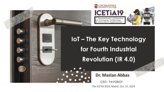 favoriot
IoT – The Key Technology
for Fourth Industrial
Revolution (IR 4.0)
Dr. Mazlan Abbas
CEO - FAVORIOT
The ICETIA 2019, MaGIC, Oct. 21, 2019
 