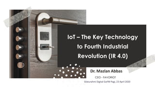 favoriot
IoT – The Key Technology
to Fourth Industrial
Revolution (IR 4.0)
Dr. Mazlan Abbas
CEO - FAVORIOT
Silaturahmi Digital GoFM Pagi, 23 April 2020
 