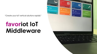 favoriot
favoriot IoT
Middleware
“Create your IoT vertical solutions rapidly”
 