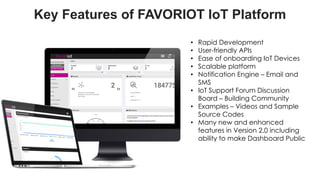 favoriot
Key Features of FAVORIOT IoT Platform
• Rapid Development
• User-friendly APIs
• Ease of onboarding IoT Devices
•...