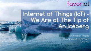favoriot
Internet of Things (IoT) -
We Are at The Tip of
An Iceberg
Dr. Mazlan Abbas
Chief Executive Officer
favoriot
 