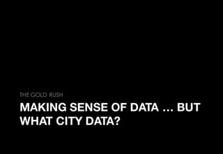 MAKING SENSE OF DATA … BUT
WHAT CITY DATA?
THE GOLD RUSH
 