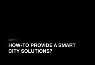 HOW-TO PROVIDE A SMART
CITY SOLUTIONS?
HOW-TO
 