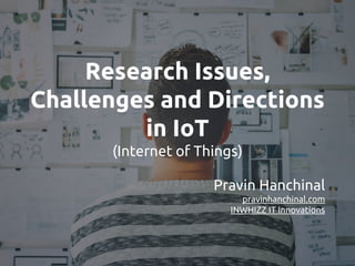 Research Issues,
Challenges and Directions
in IoT
(Internet of Things)
Pravin Hanchinal
pravinhanchinal.com
INWHIZZ IT Innovations
 