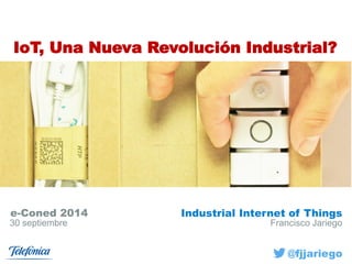 Francisco Jariego 
e-Coned 2014 
30 septiembre 
IoT, UnaNueva RevoluciónIndustrial? 
Industrial Internet of Things 
@fjjariego  
