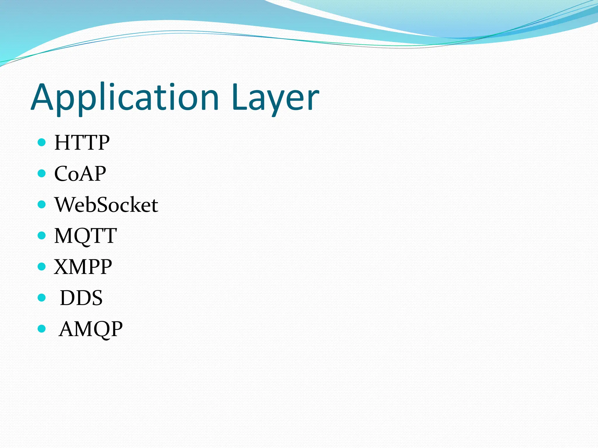 Application Layer
 HTTP
 CoAP
 WebSocket
 MQTT
 XMPP
 DDS
 AMQP
 