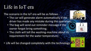 Life in IoT era
The scenario in the IoT era will be as follows -
• The car will generate alarm automatically if the
driver...