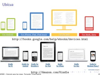 Ub´ıcua
http://books.google.com/help/ebooks/devices.html
http://Amazon.com/Kindle
62949 – Internet para las cosas. Fernando Tricas Garc´ıa. 12
 