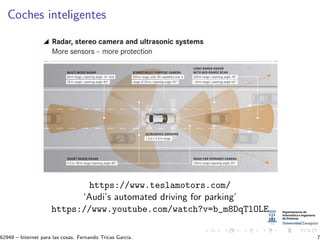 Coches inteligentes
https://www.teslamotors.com/
‘Audi’s automated driving for parking’
https://www.youtube.com/watch?v=b_m8DqTlOLE
62949 – Internet para las cosas. Fernando Tricas Garc´ıa. 7
 