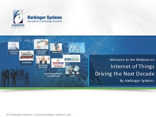 © Harbinger Systems | www.harbinger-systems.com
Welcome to the Webinar on
Internet of Things
Driving the Next Decade
By Harbinger Systems
 