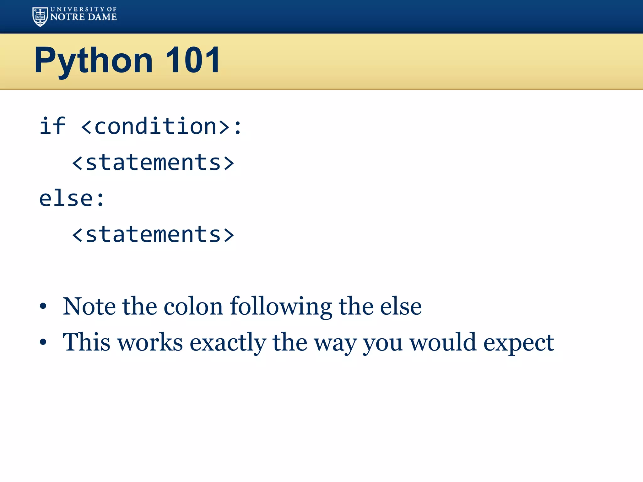 Python 101
if <condition>:
<statements>
else:
<statements>
• Note the colon following the else
• This works exactly the way you would expect
 