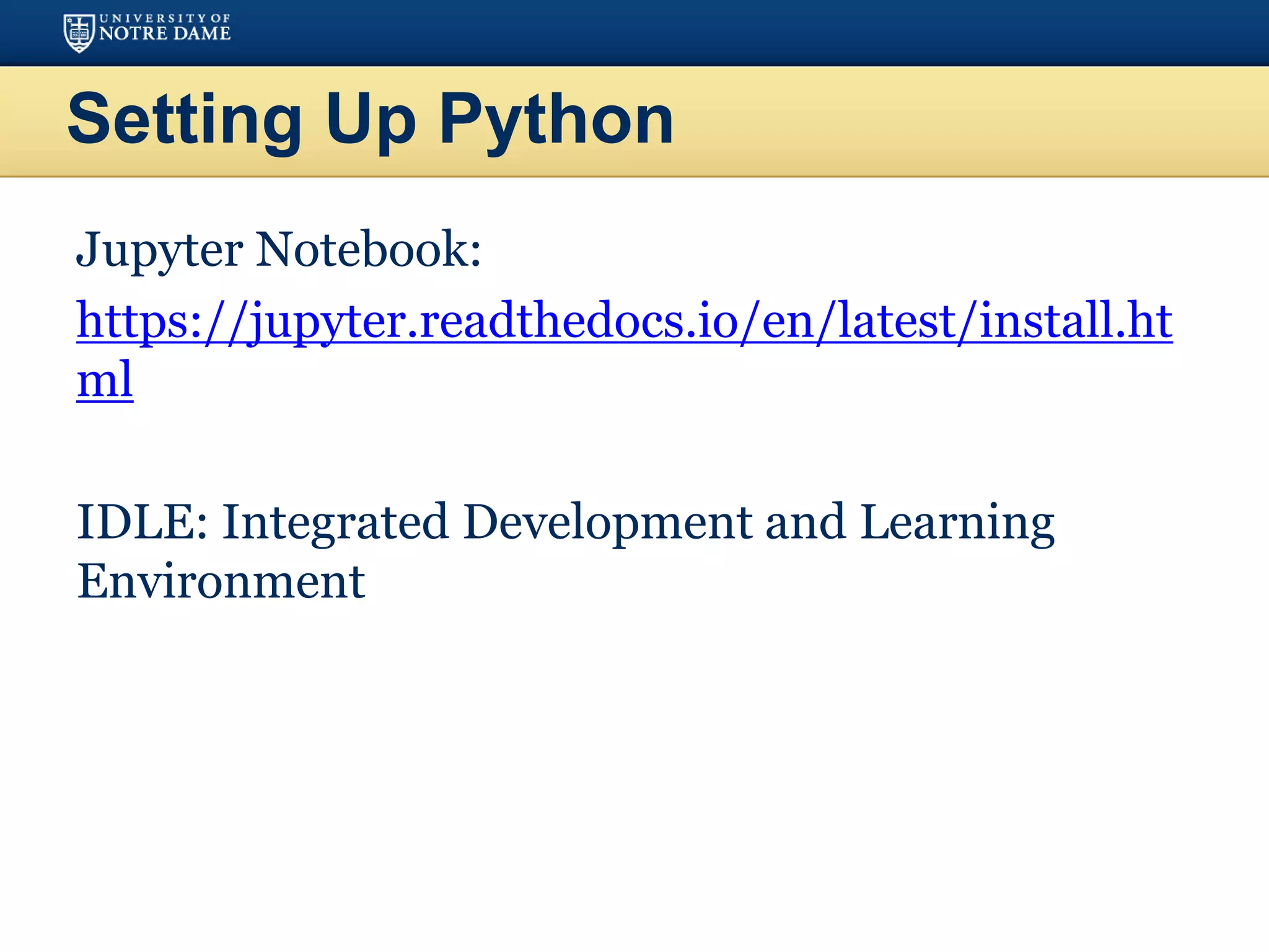 Setting Up Python
Jupyter Notebook:
https://jupyter.readthedocs.io/en/latest/install.ht
ml
IDLE: Integrated Development and Learning
Environment
 