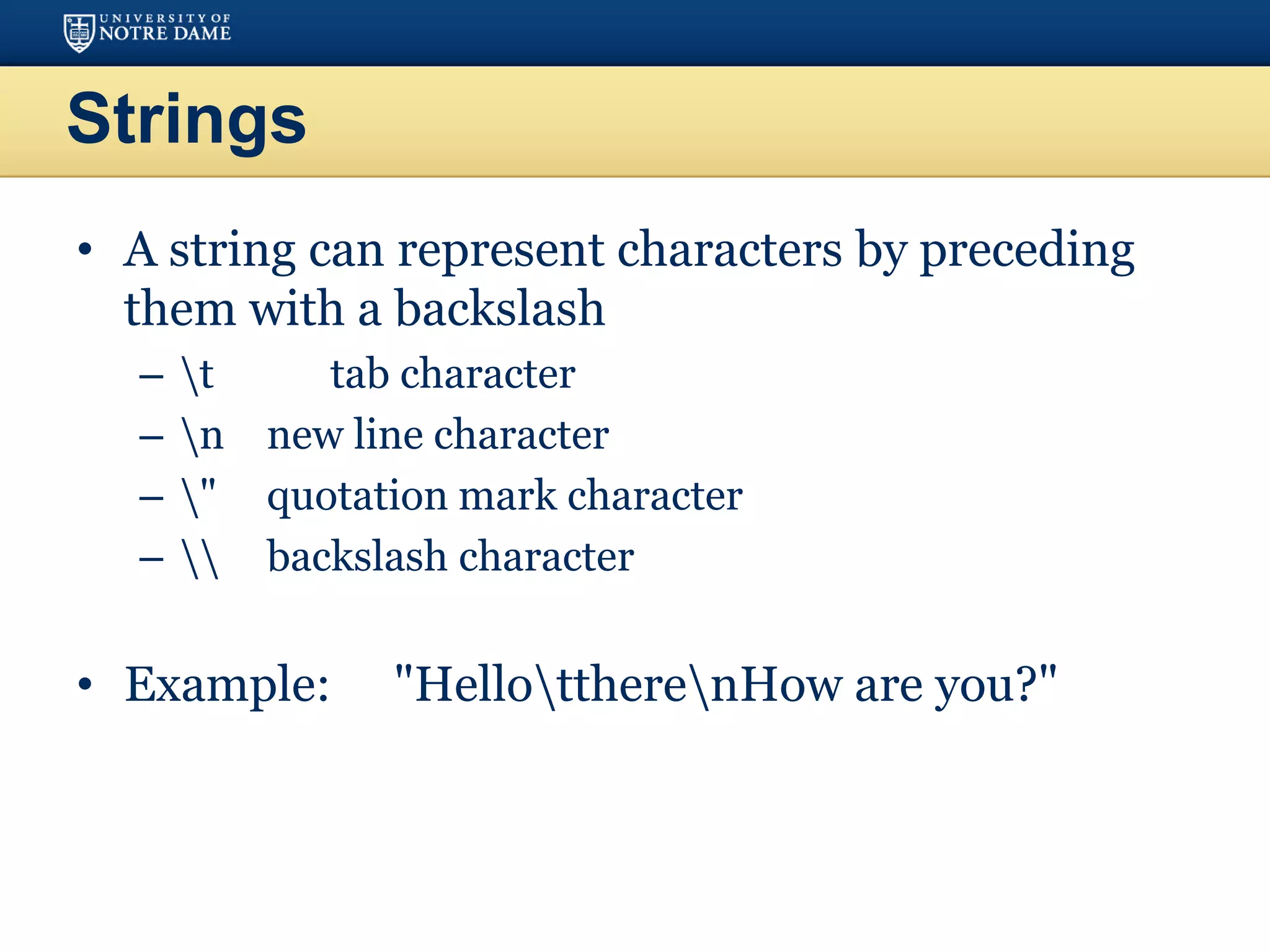 Strings
• A string can represent characters by preceding
them with a backslash
– t tab character
– n new line character
– " quotation mark character
–  backslash character
• Example: "HellottherenHow are you?"
 