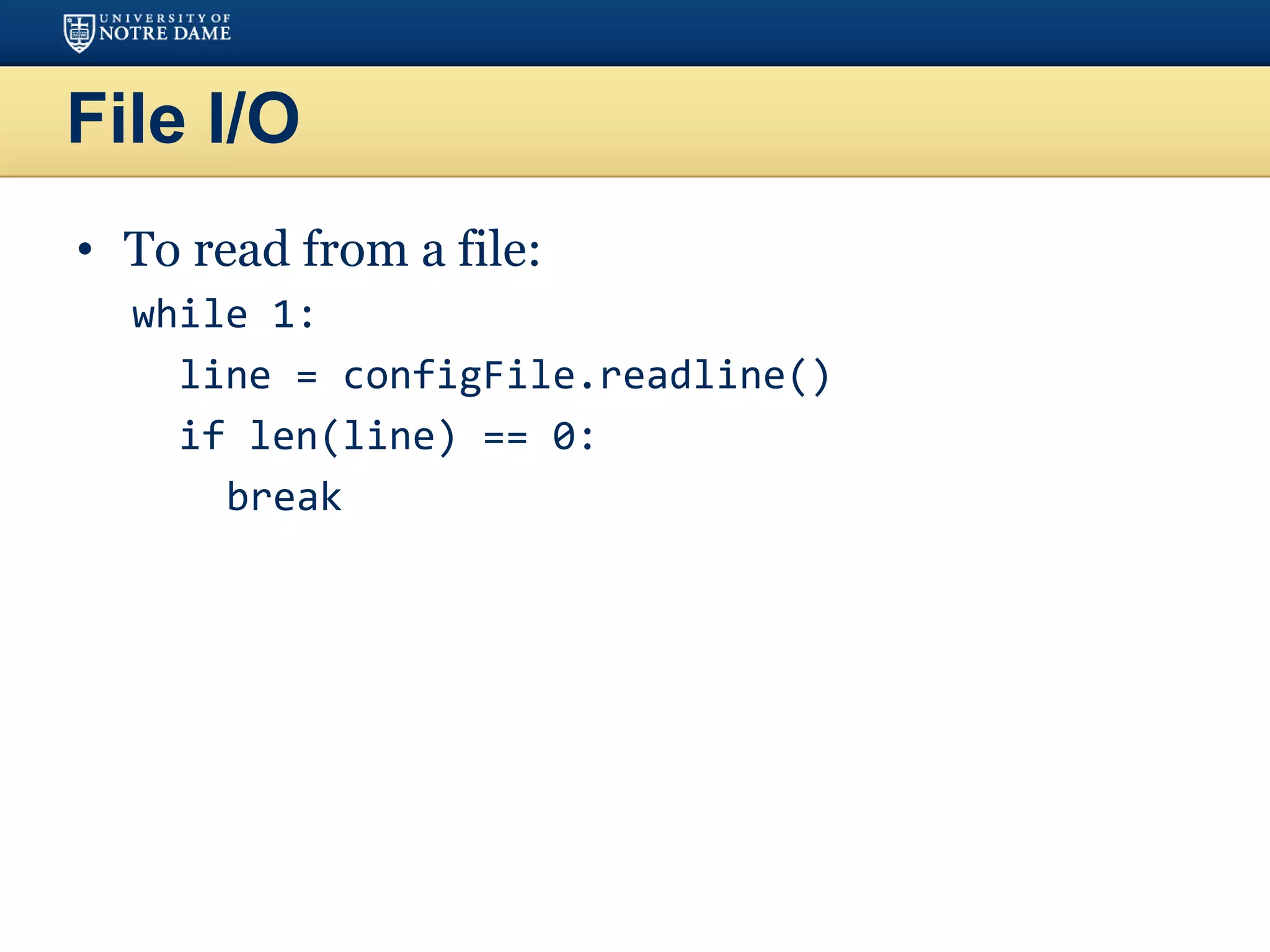 File I/O
• To read from a file:
while 1:
line = configFile.readline()
if len(line) == 0:
break
 