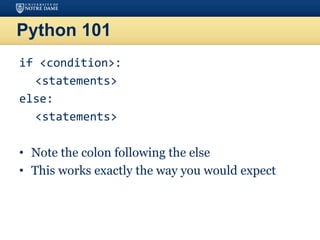 Python 101
if <condition>:
<statements>
else:
<statements>
• Note the colon following the else
• This works exactly the way you would expect
 