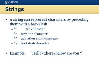 Strings
• A string can represent characters by preceding
them with a backslash
– t tab character
– n new line character
– " quotation mark character
–  backslash character
• Example: "HellottherenHow are you?"
 