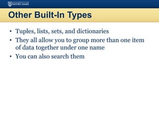 Other Built-In Types
• Tuples, lists, sets, and dictionaries
• They all allow you to group more than one item
of data together under one name
• You can also search them
 