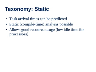 Taxonomy: Static
• Task arrival times can be predicted
• Static (compile-time) analysis possible
• Allows good resource usage (low idle time for
processors)
 