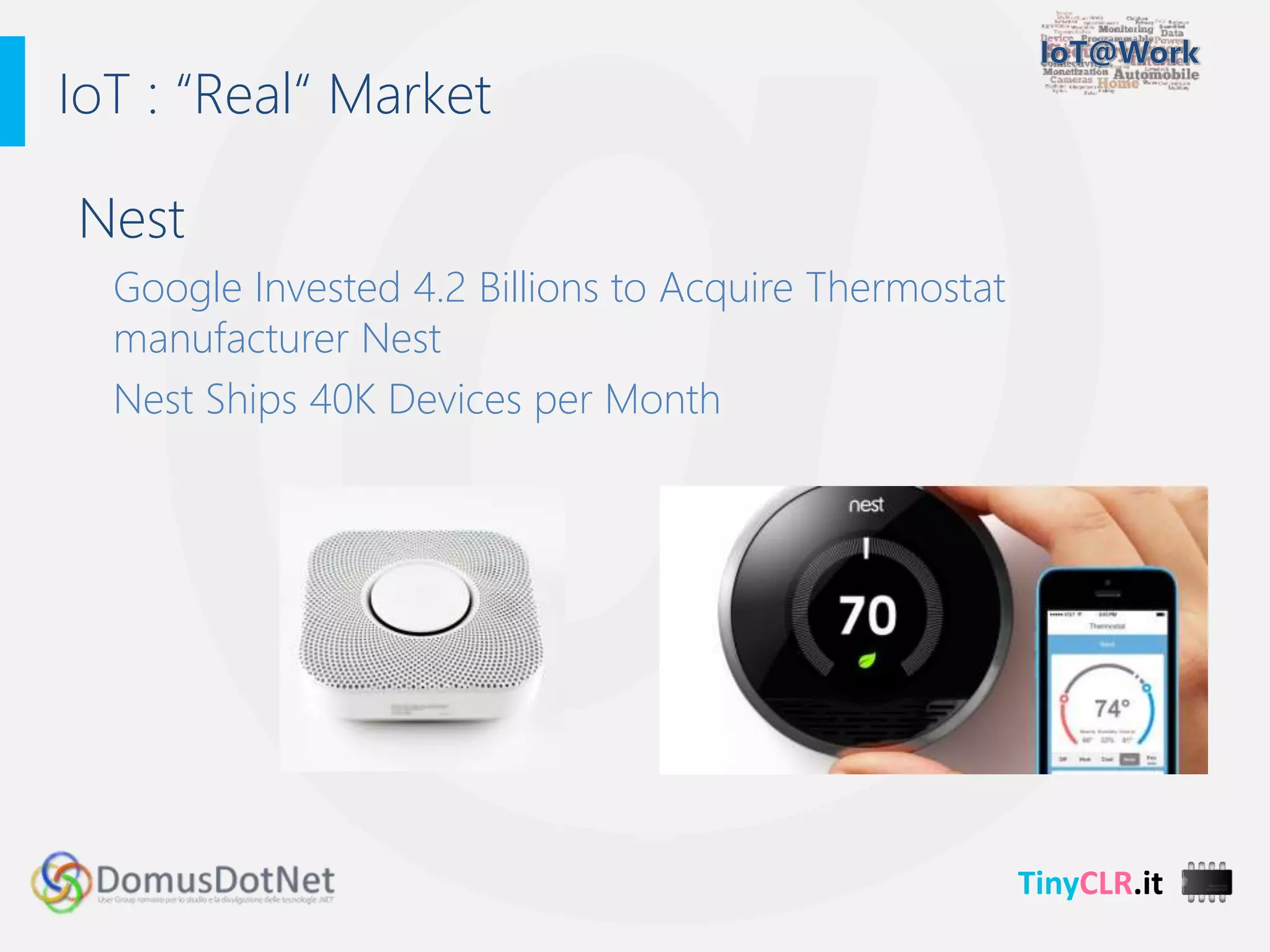TinyCLR.it
Nest
Google Invested 4.2 Billions to Acquire Thermostat
manufacturer Nest
Nest Ships 40K Devices per Month
IoT : “Real“ Market
 
