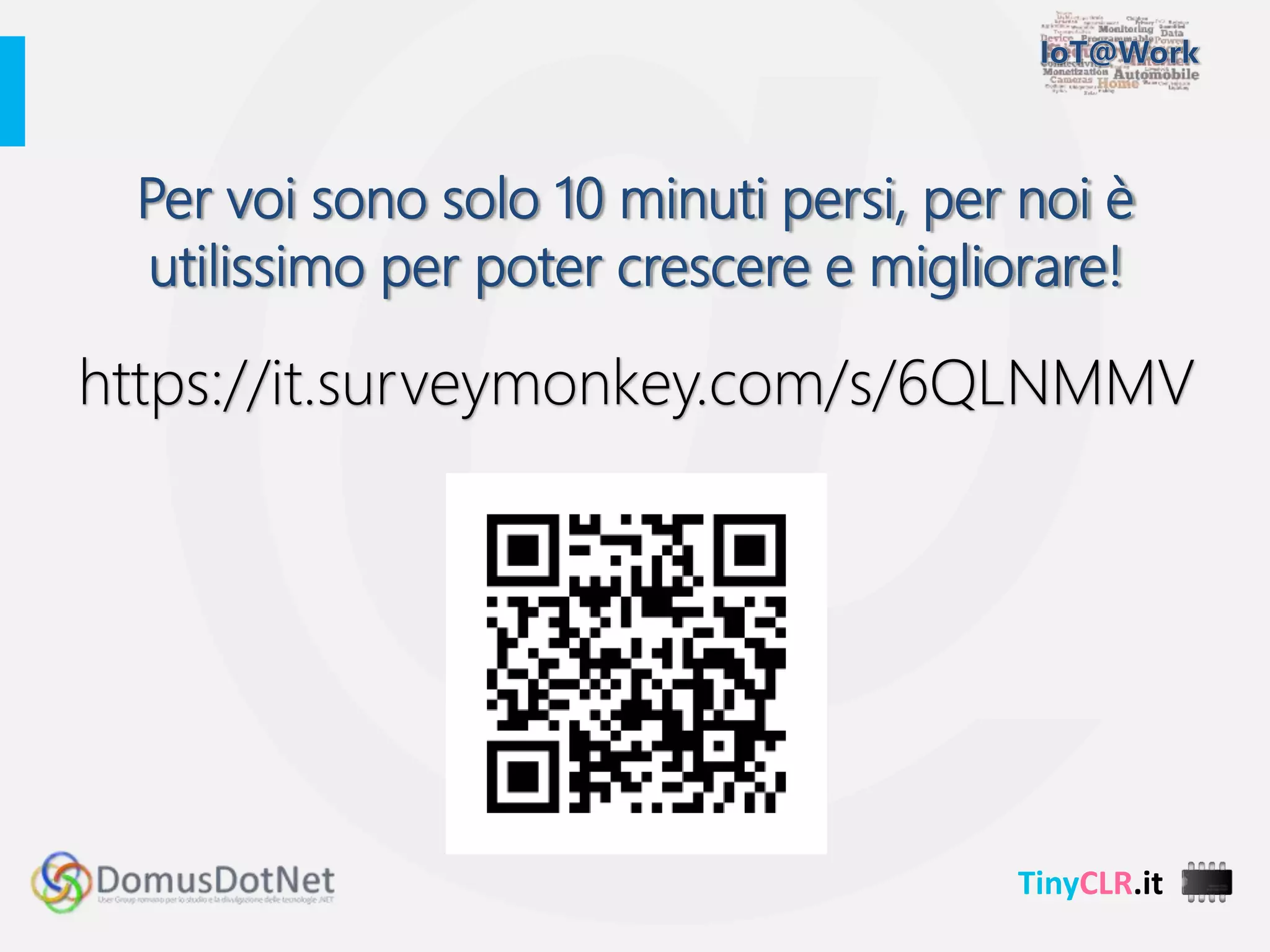 TinyCLR.it
https://it.surveymonkey.com/s/6QLNMMV
Per voi sono solo 10 minuti persi, per noi è
utilissimo per poter crescere e migliorare!
 