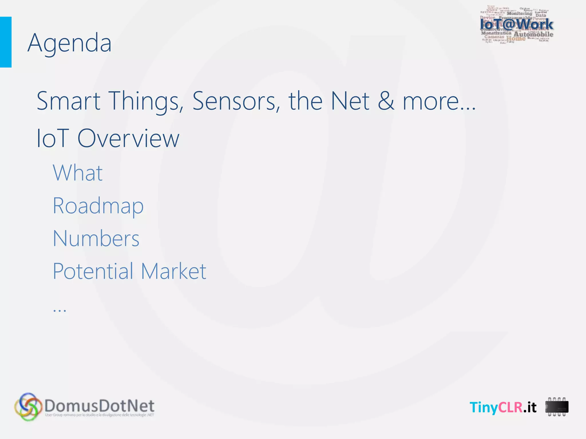 TinyCLR.it
Smart Things, Sensors, the Net & more…
IoT Overview
What
Roadmap
Numbers
Potential Market
…
Agenda
 