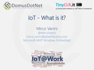 TinyCLR.it
TinyCLR.it
La Community Italiana su .NET Micro Framework
IoT - What is it?
Mirco Vanini
@MircoVanini
mirco.vanini@adamfactory.com
Microsoft MVP Windows Embedded
 
