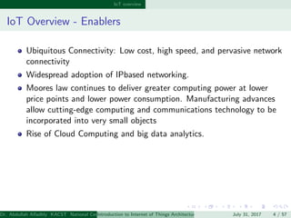 IoT overview
IoT Overview - Enablers
Ubiquitous Connectivity: Low cost, high speed, and pervasive network
connectivity
Wid...