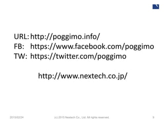 URL:http://poggimo.info/
FB: https://www.facebook.com/poggimo
TW: https://twitter.com/poggimo
http://www.nextech.co.jp/
2015/02/24 9(c) 2015 Nextech Co., Ltd. All rights reserved.
 