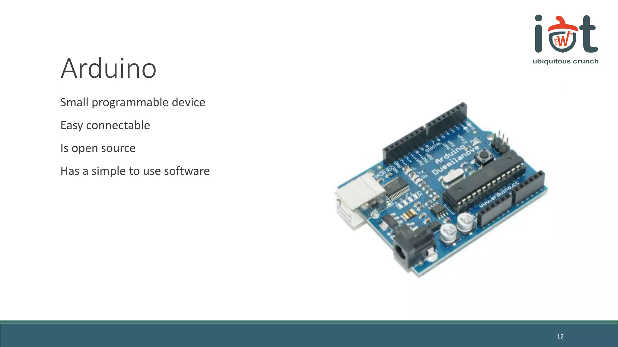 Arduino
Small programmable device
Easy connectable
Is open source
Has a simple to use software
12
 