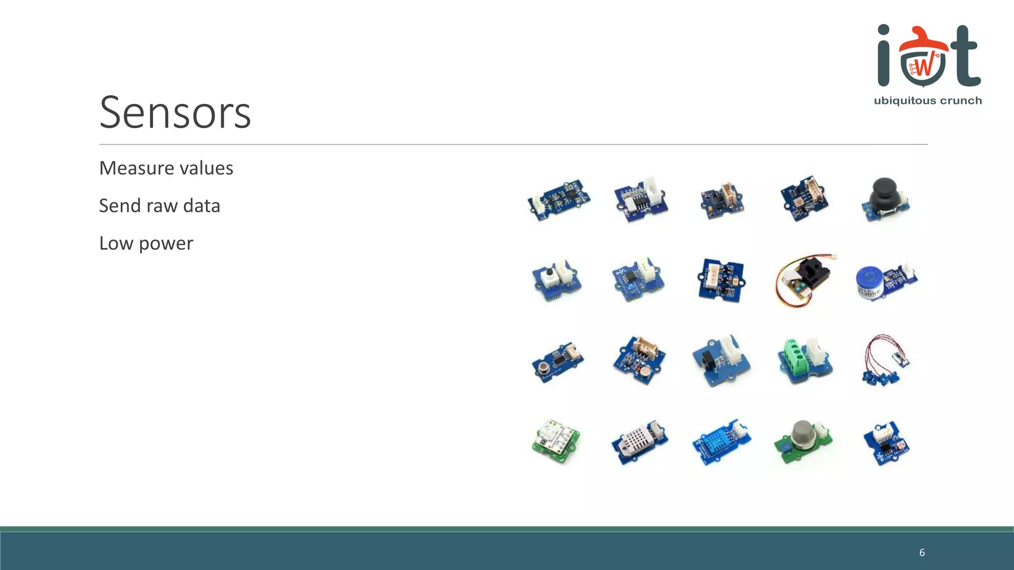 Sensors
Measure values
Send raw data
Low power
6
 