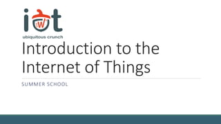 Introduction to the
Internet of Things
SUMMER SCHOOL
 