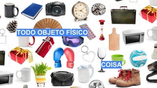 TODO OBJETO FÍSICO
COISA
 