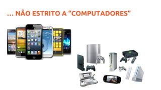 … NÃO ESTRITO A “COMPUTADORES”
 