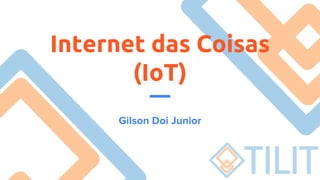 Internet das Coisas
(IoT)
Gilson Doi Junior
 