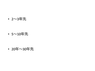 • 2～3年先
• 5～10年先
• 20年～30年先
 