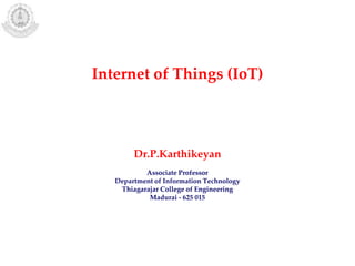 Internet of Things (IoT)
Dr.P.Karthikeyan
Associate Professor
Department of Information Technology
Thiagarajar College of Engineering
Madurai - 625 015
 