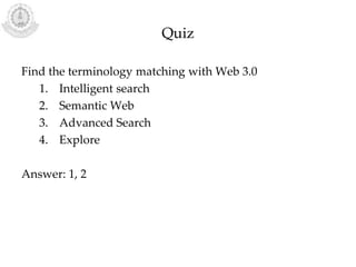 Quiz
Find the terminology matching with Web 3.0
1. Intelligent search
2. Semantic Web
3. Advanced Search
4. Explore
Answer: 1, 2
 