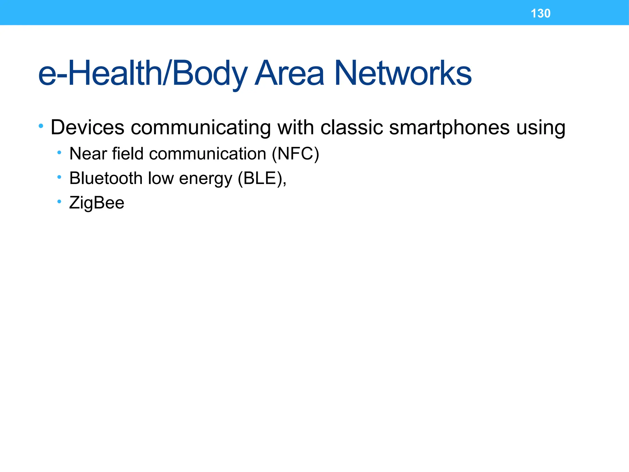 130
e-Health/Body Area Networks
• Devices communicating with classic smartphones using
• Near field communication (NFC)
• Bluetooth low energy (BLE),
• ZigBee
 