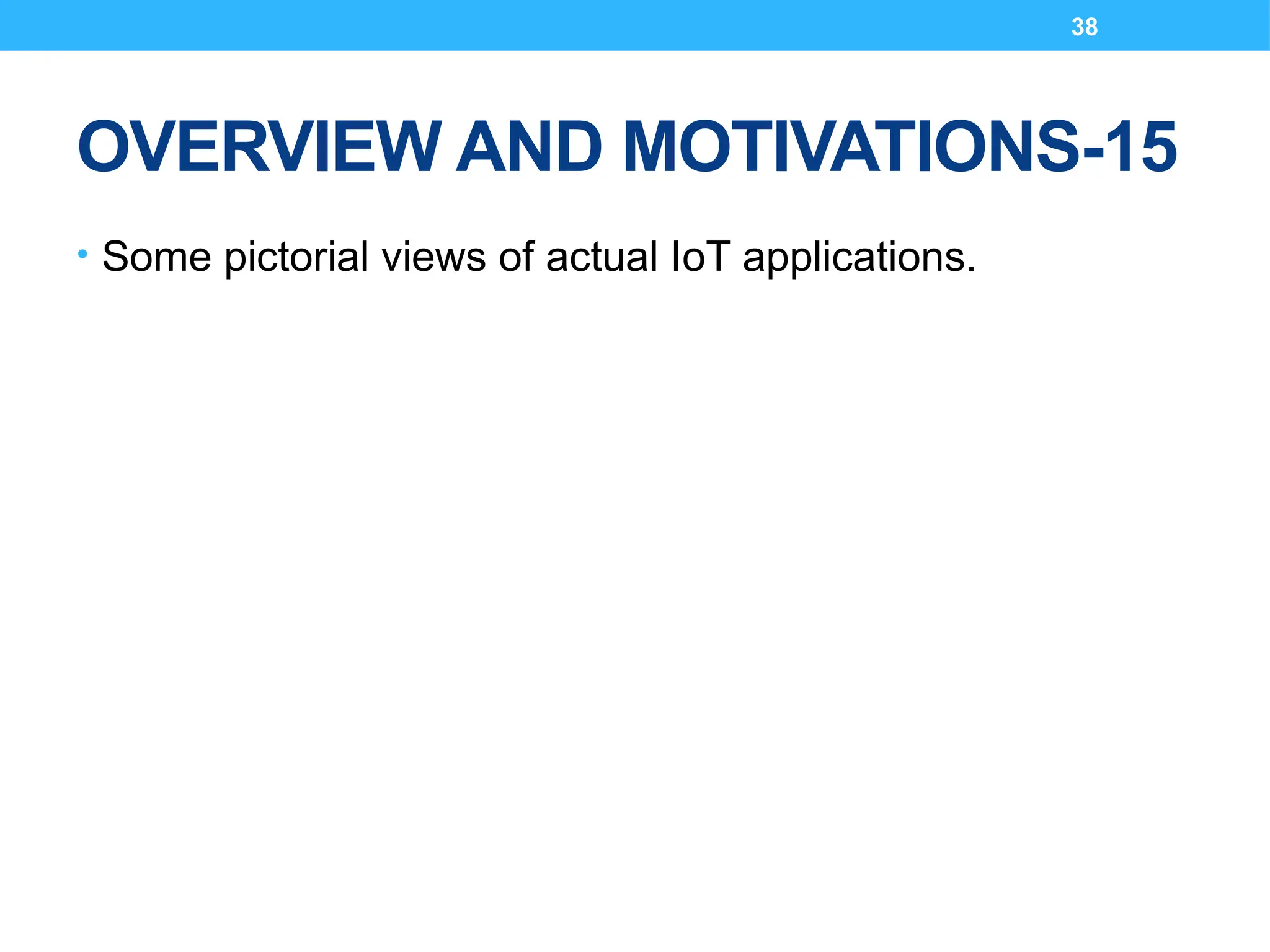 38
OVERVIEW AND MOTIVATIONS-15
• Some pictorial views of actual IoT applications.
 