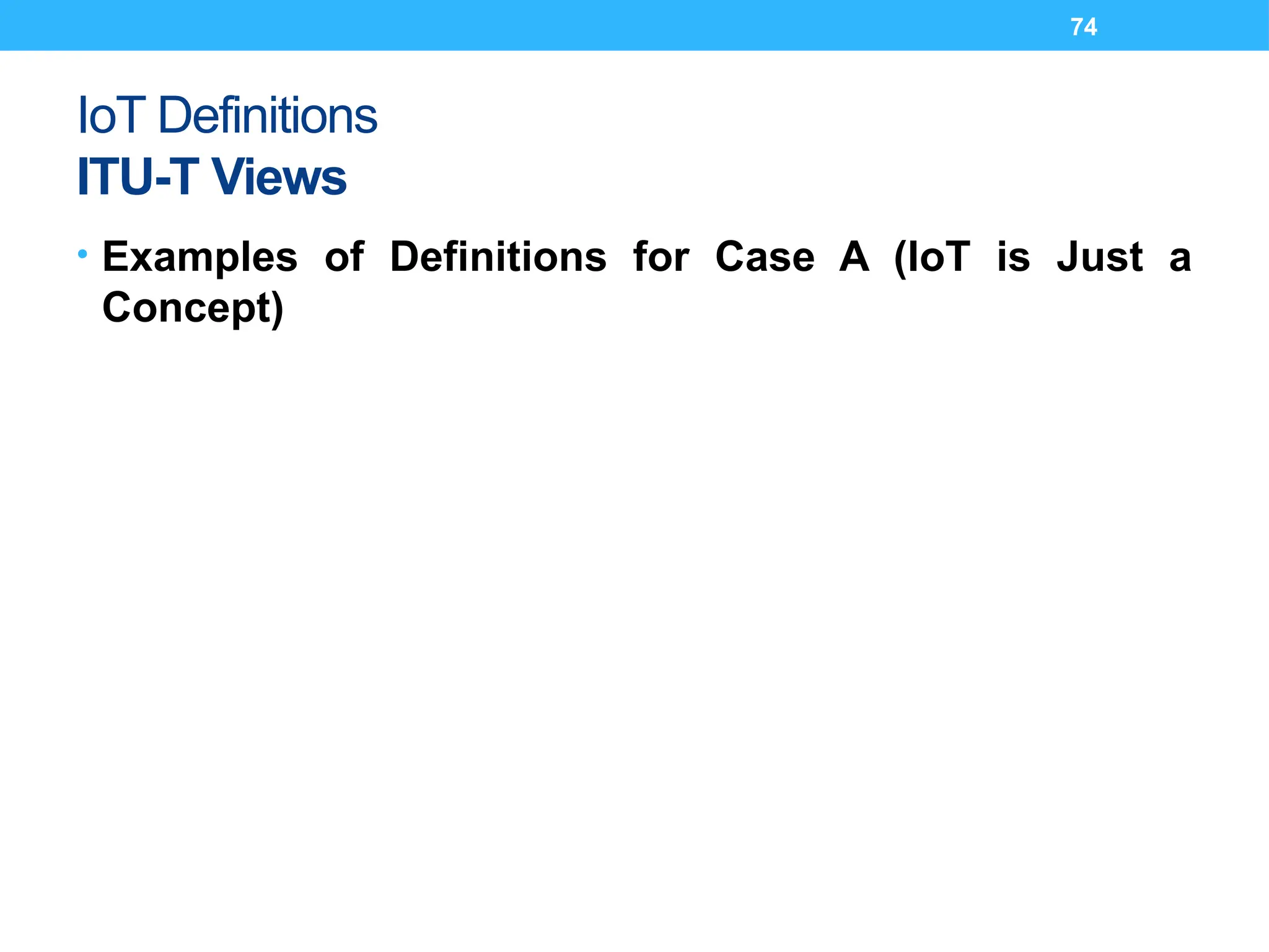 74
IoT Definitions
ITU-T Views
• Examples of Definitions for Case A (IoT is Just a
Concept)
 